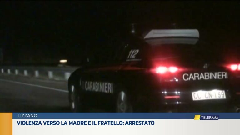 LIZZANO Violenza verso la madre e il fratello arrestato